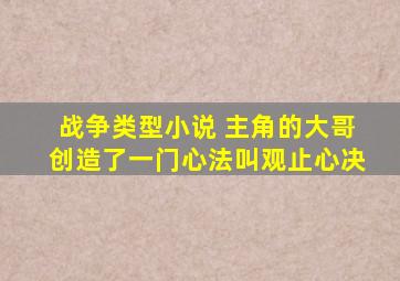 战争类型小说 主角的大哥创造了一门心法叫观止心决